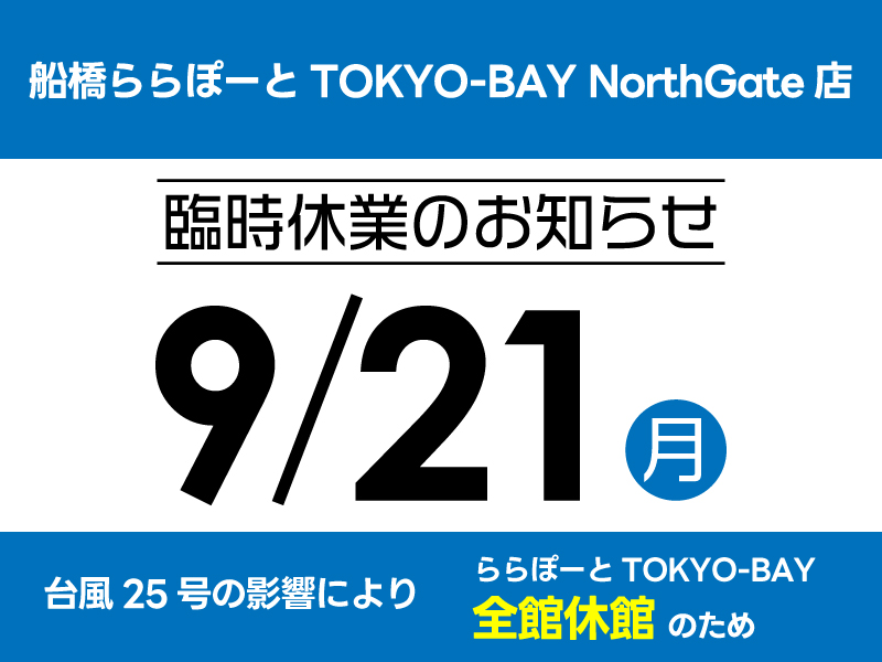 【船橋ららぽーとTOKYO-BAY NorthGate店】本日9/21（月祝）は台風25号の影響により臨時休業いたします